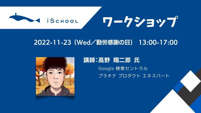 2022/11/23 iSchool主催「ワークショップ形式の勉強会」のお知らせ、講師は高野 翔二郎 氏